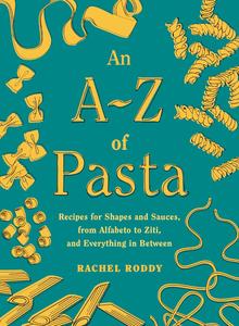 An A–Z of Pasta Recipes for Shapes and Sauces, from Alfabeto to Ziti, and Everything in Between A Cookbook
