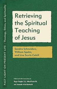 Retrieving the Spiritual Teaching of Jesus Sandra Schneiders, William Spohn, and Lisa Sowle Cahill