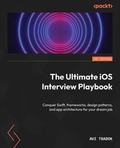 The Ultimate iOS Interview Playbook Conquer Swift frameworks design patterns, and app architecture for your dream job [2024]