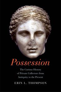 Possession The Curious History of Private Collectors from Antiquity to the Present
