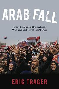 Arab Fall How the Muslim Brotherhood Won and Lost Egypt in 891 Days