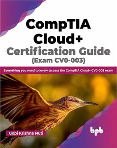 CompTIA Cloud+ Certification Guide (Exam CV0–003) Everything you need to know to pass the CompTIA Cloud+