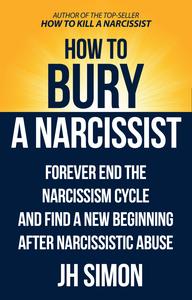 How to Bury a Narcissist Forever End the Narcissism Cycle and Find a New Beginning After Narcissistic Abuse