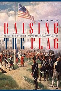 Raising the Flag America's First Envoys in Faraway Lands