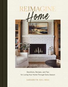 Reimagine Home Devotions, Recipes, and Tips for Loving Your Home Through Every Season