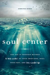 Soul Center The See It Through Method to Take Control of Your Emotions, Heal Your Past, and Live a Soulful Life
