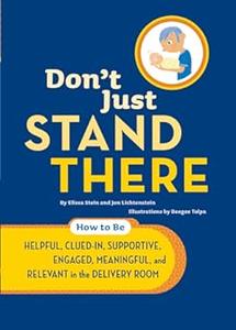 Don't Just Stand There How to Be Helpful, Clued–In, Supportive, Engaged & Relevant in the Delivery Room