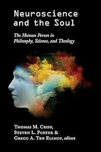 Neuroscience ad the Soul The Human Person in Philosophy, Science, and Theology