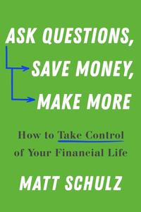 Ask Questions, Save Money, Make More How to Take Control of Your Financial Life