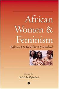African Women & Feminism. Reflecting on the Politics of Sisterhood