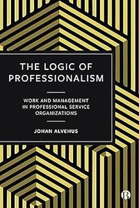 The Logic of Professionalism Work and Management in Professional Service Organizations