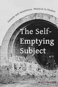 The Self–Emptying Subject Kenosis and Immanence, Medieval to Modern