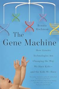 The Gene Machine How Genetic Technologies Are Changing the Way We Have Kids––and the Kids We Have (2024)