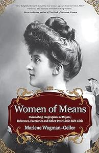 Women of Means The Fascinating Biographies of Royals, Heiresses, Eccentrics and Other Poor Little Rich Girls (Stories o
