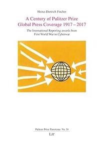 A Century of Pulitzer Prize Global Press Coverage 1917–2017 The International Reporting awards from First World War to