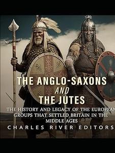 The Anglo–Saxons and the Jutes The History and Legacy of the European Groups that Settled Britain in the Middle Ages