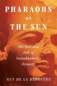 Pharaohs of the Sun The Rise and Fall of Tutankhamun’s Dynasty