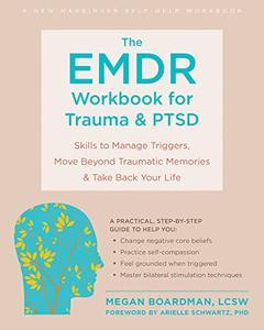 The EMDR Workbook for Trauma and PTSD Skills to Manage Triggers, Move Beyond Traumatic Memories, and Take Back Your Life