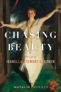 Chasing Beauty The Life of Isabella Stewart Gardner