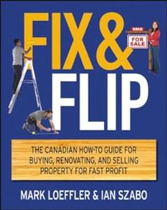 Fix and Flip The Canadian How–To Guide for Buying, Renovating and Selling Property for Fast Profit