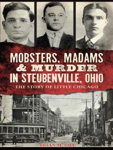 Mobsters, Madams & Murder in Steubenville, Ohio The Story of Little Chicago