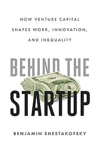 Behind the Startup How Venture Capital Shapes Work, Innovation, and Inequality