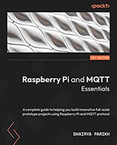 Raspberry Pi and MQTT Essentials  A complete guide to helping you build innovative full–scale prototype projects (2024)