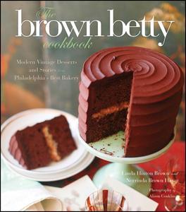 The Brown Betty Cookbook Modern Vintage Desserts and Stories from Philadelphia's Best Bakery