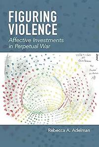 Figuring Violence Affective Investments in Perpetual War