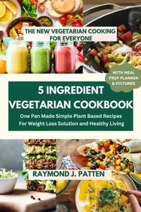 5 Ingredient Vegetarian Cookbook The New Vegetarian Cooking For Everyone