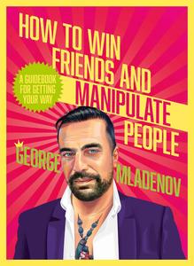 How To Win Friends And Manipulate People A Guidebook for Getting Your Way