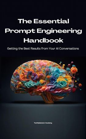The Essential Prompt Engineering Handbook: Getting the Best Results from Your AI Conversations