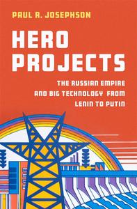 Hero Projects The Russian Empire and Big Technology from Lenin to Putin