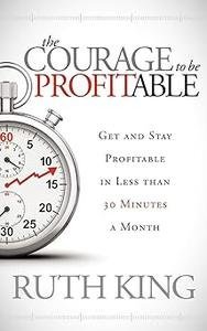 The Courage to be Profitable: Get and Stay Profitable in Less than 30 Minutes a Month
