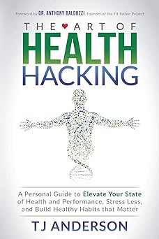 The Art of Health Hacking: A Personal Guide to Elevate Your State of Health and Performance, Stress Less