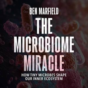 The Microbiome Miracle: How Tiny Microbes Shape Our Inner Ecosystem [Audiobook]