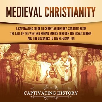 Medieval Christianity: A Captivating Guide to Christian History, Starting from the Fall of the We...