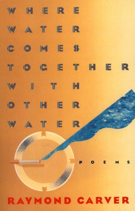 Where Water Comes Together with Other Water by Raymond Carver