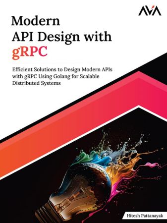 Modern API Design with gRPC: Efficient Solutions to Design Modern APIs with gRPC Using Golang for...