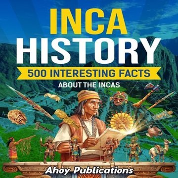 Inca History: 500 Interesting Facts About the Incas [Audiobook]