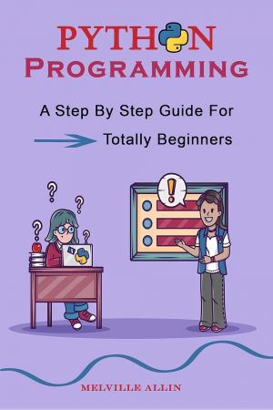 Python Programming: A Step By Step Guide For Totally Beginners