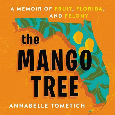 Annabelle Tometich - The Mango Tree- A Memoir Of Fruit, Florida, And Felony