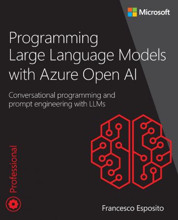 Programming Large Language Models with Azure Open AI: Conversational programming and prompt engineering with LLMs (True PDF)