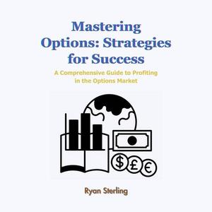 Mastering Options: Strategies for Success: A Comprehensive Guide to Profiting in the Options Mark...