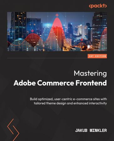 Mastering Adobe Commerce Frontend Build optimized, user-centric e-commerce sites with tailored th...