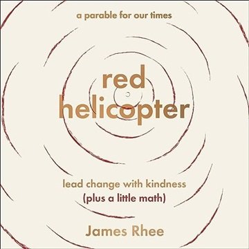 Red Helicopter: A Parable for Our Times: Lead Change with Kindness (plus a little math) [Audiobook]