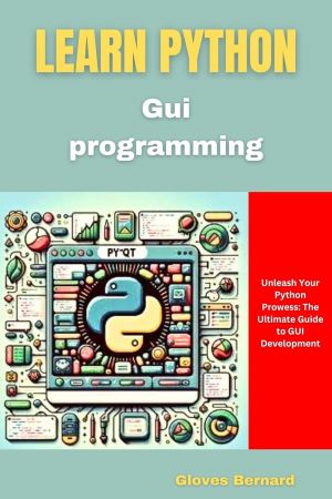 Learn Python Gui Programming: Unleash Your Python Prowess: The Ultimate Guide to GUI Development