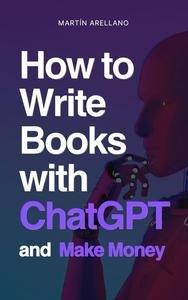How to Write Books with ChatGPT and Make Money: Guide for Writers and Beginners. Write Ebooks Using Chat GPT