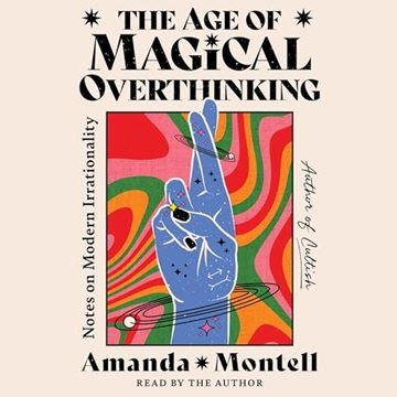 The Age of Magical Overthinking: Notes on Modern Irrationality [Audiobook]