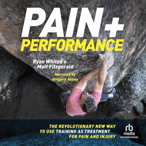 Pain & Performance The Revolutionary New Way to Use Training as Treatment for Pain and Injury [Audiobook]